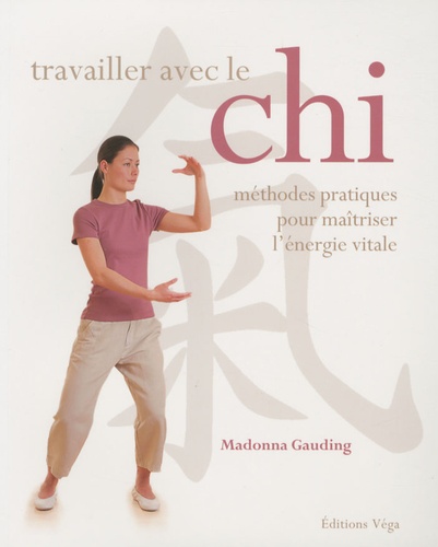 Madonna Gauding - Travailler avec le Chi - Méthodes pratiques pour maîtriser l'énergie vitale.