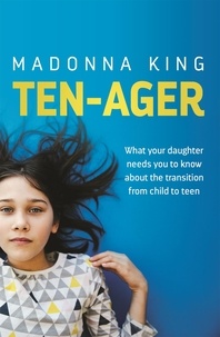 Madonna King - Ten-Ager - What your daughter needs you to know about the transition from child to teen.