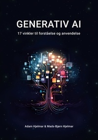 Mads-Bjørn Hjelmar et Adam Hjelmar - Generativ AI - 17 vinkler til forståelse og anvendelse.