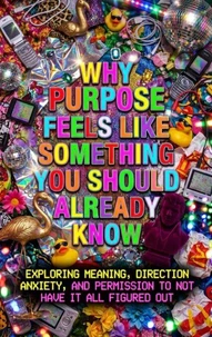 Why Purpose Feels Like Something You Should Already Know