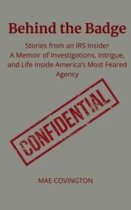 Behind the Badge: Stories from an IRS Insider A Memoir of Investigations, Intrigue, and Life Inside America’s Most Feared Agency