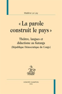 Maëline Le Lay - La parole construit le pays - Théâtre, langues et didactisme au Katanga (République Démocratique du Congo)..