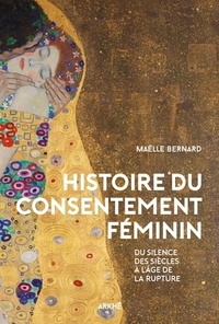 Maëlle Bernard - Histoire du consentement féminin - Du silence des siècles à l'âge de la rupture.