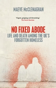 Maeve McClenaghan - No Fixed Abode - Life and Death Among the UK's Forgotten Homeless.