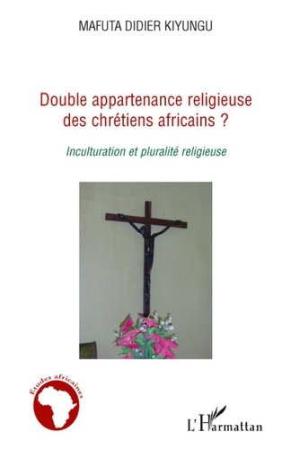Mafuta Didier Kiyungu - Double appartenance religieuse des chretiens africains ? - Inculturation et pluralité religieuse.