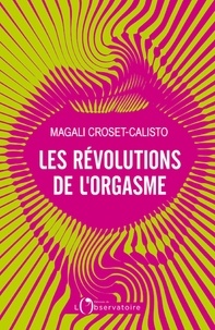 Magali Croset-Calisto - Les révolutions de l'orgasme.