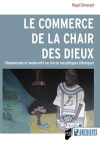 Magali Demanget - Le commerce de la chair des dieux - Chamanisme et modernité en terres mazatèques (Mexique).