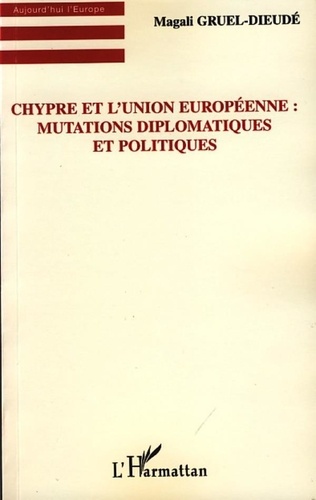 Magali Gruel-Dieudé - Chypre et l'Union européenne : Mutations diplomatiques et politiques.