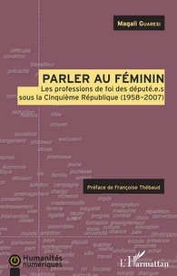 Magali Guaresi - Parler au féminin - Les profession de foi des député.e.s sous la Cinquième République (1958-2007).