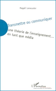 Magali Lemeunier - Transmettre Ou Communiquer. Une Theorie De L'Enseignement... En Tant Que Media.