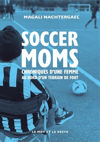 Magali Nachtergael - Soccer moms - Chroniques d’une femme au bord d’un terrain de foot.