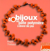 Magali Thiebaud - 40 bijoux en pâte polymère à dévorer des yeux.