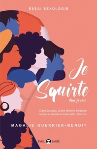 Magalie Guerrier-Benoit - Je squirte donc je suis - Dans la peau d'une femme fontaine. Mythes et réalités de l'éjaculation féminine.