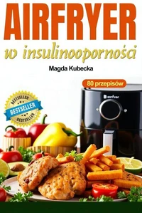 AirFryer w insulinooporności. 80 szybkich i smacznych przepisów na frytkownicy beztłuszczowej
