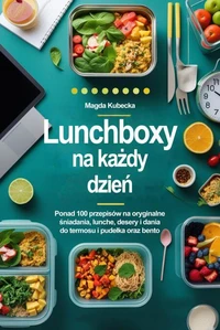 Lunchboxy na każdy dzień. Ponad 100 przepisów na oryginalne śniadania, lunche, desery i dania do termosu, pudełka oraz bento!