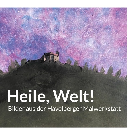 Heile, Welt!. Bilder aus der Havelberger Malwerkstatt