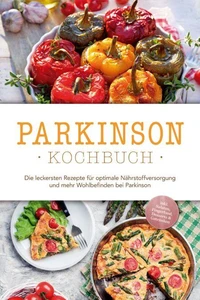 Parkinson Kochbuch: Die leckersten Rezepte für optimale Nährstoffversorgung und mehr Wohlbefinden bei Parkinson - inkl. Salaten, Fingerfood, Desserts &amp; Getränken