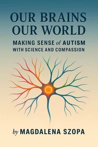 Our Brains Our World: Making Sense of Autism with Science and Compassion