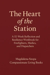 The Heart of the Station: A 52 Week Reflection and Resilience Workbook for EMTs, Firefighters, and Dispatchers