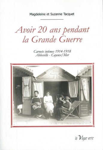 Magdeleine Tacquet et Suzanne Tacquet - Avoir 20 ans pendant la Grande Guerre - Carnets intimes 1914-1918 Abbeville-Cayeux/Mer.