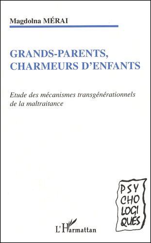 Magdolna Mérai - Grands-parents, charmeurs d'enfants - Etude des mécanismes transgénérationnels de la maltraitance.