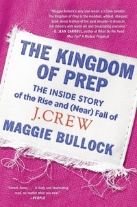 Maggie Bullock - The Kingdom of Prep - The Inside Story of the Rise and (Near) Fall of J.Crew.