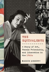 Maggie Doherty - The Equivalents A Story of Art, Female Friendship and Liberation in the 60's.