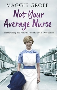 Maggie Groff - Not your Average Nurse - The Entertaining True Story of a Student Nurse in 1970s London.