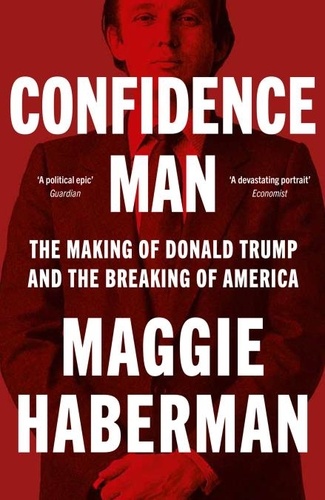 Maggie Haberman - Confidence Man - The Making of Donald Trump and the Breaking of America.