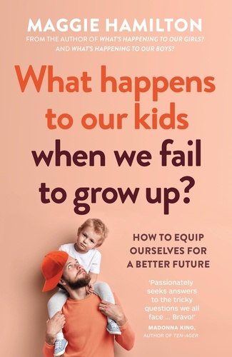What Happens to Our Kids When We Fail to Grow Up. How to equip ourselves for a better future