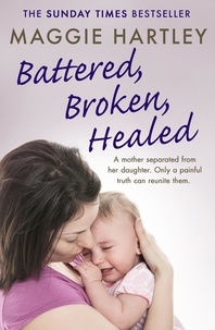 Maggie Hartley - Battered, Broken, Healed - A mother separated from her daughter. Only a painful truth can bring them back together.