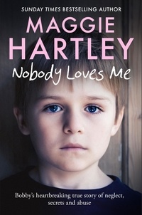 Maggie Hartley - Nobody Loves Me - Bobby’s true story of neglect, secrets and abuse.