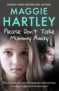 Maggie Hartley - Please Don't Take Mummy Away - The true story of two sisters left cold, frightened, hungry and alone - The Instant Sunday Times Bestseller.