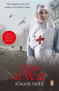 Maggie Holt - A Nurse at War - a compelling and vivid tale of love, betrayal and duty in the Second World War.