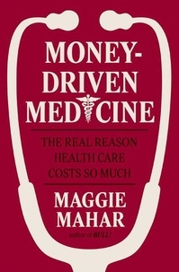Maggie Mahar - Money-Driven Medicine - The Real Reason Health Care Costs So Much.