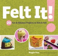 Maggie Pace - Felt It! - 20 Fun &amp; Fabulous Projects to Knit &amp; Felt.
