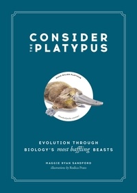 Maggie Ryan Sandford et Rodica Prato - Consider the Platypus - Evolution through Biology's Most Baffling Beasts.