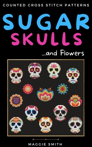  Maggie Smith - Sugar Skulls and Flowers Counted Cross Stitch Patterns.