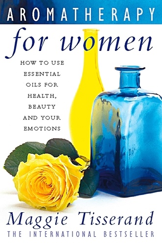 Maggie Tisserand - Aromatherapy for Women - How to use essential oils for health, beauty and your emotions.