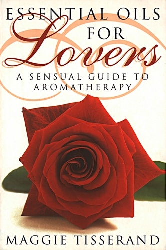 Maggie Tisserand - Essential Oils for Lovers - How to use aromatherapy to revitalize your sex life.