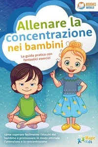 Allenare la concentrazione nei bambini - La guida pratica con fantastici esercizi: come superare facilmente i blocchi del bambino e promuovere in modo ottimale l'attenzione e la concentrazione