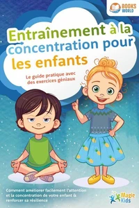 Entraînement à la concentration pour les enfants - Le guide pratique avec des exercices géniaux: Comment améliorer facilement l'attention et la concentration de votre enfant &amp; renforcer sa résilience