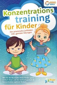 Konzentrationstraining für Kinder - Der praxisnahe Leitfaden inkl. genialer Übungen: Wie Sie die Blockaden Ihres Kindes ganz einfach lösen und die Aufmerksamkeit &amp; Konzentration optimal fördern