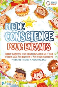Pleine conscience pour enfants: Comment transmettre à vos enfants confiance en soi et calme intérieur grâce à la méditation et à la psychologie positive (+ exercices &amp; journal de pleine conscience)