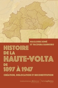 Magloire Somé et Yacouba Banhoro - Histoire de la Haute-Volta de 1897 à 1947 - Création, dislocation et reconstitution.