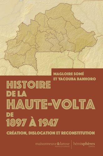 Histoire de la Haute-Volta de 1897 à 1947. Création, dislocation et reconstitution