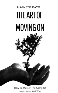The Art of Moving On: How to Master the Game of Heartbreak and Win