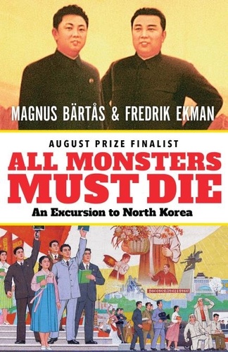 Magnus Bärtås et Fredrik Ekman - All Monsters Must Die - An Excursion to North Korea.