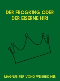 Magnus R1er Vong Weisheid Her - Der Frogking oder der eiserne H1ri - Frei nach dem Märchen der Gebrüder Grimm.