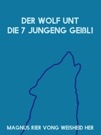 Magnus R1er Vong Weisheid Her - Der Wolf unt die 7 jungeng Geißl1 - Frei nach dem Märchen der Gebrüder Grimm.